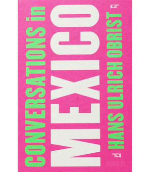 Conversations in Mexico: Hans Ulrich Obrist.