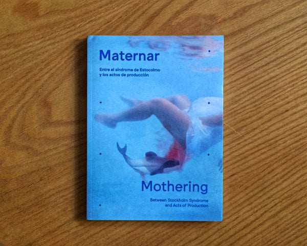 Maternar. Entre el síndrome de Estocolmo y los actos de producción Mothering. Between Stockholm Syndrome and Acts of Production