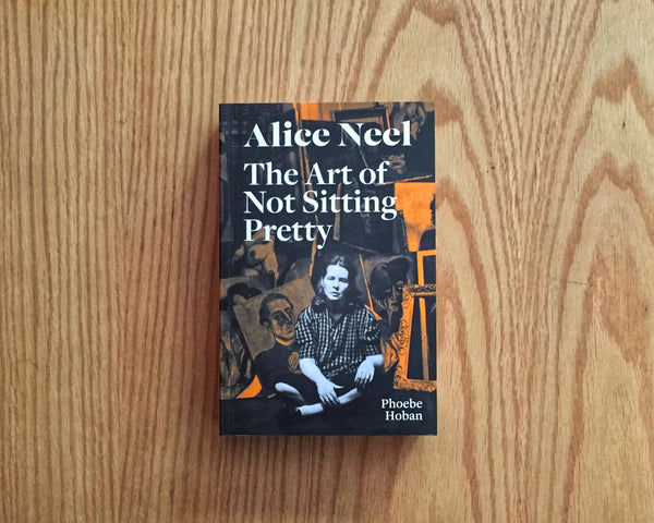 Alice Neel: The Art of Not Sitting Pretty, by Phoebe Hoban