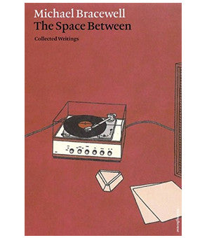 Michael Bracewell: The Space Between: Collected Writings