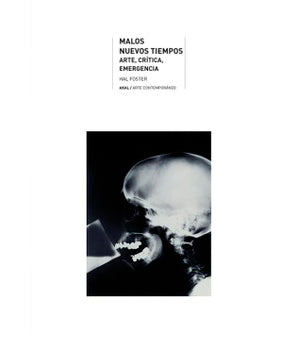 Malos nuevos tiempos Arte, crítica, emergencia. Hal Foster